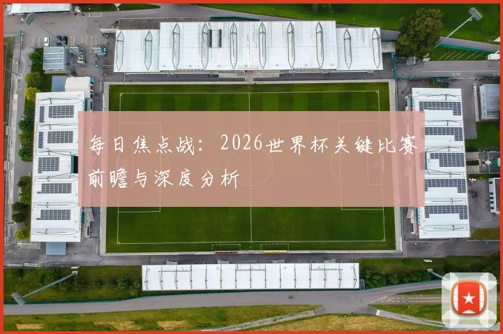 每日焦点战：2026世界杯关键比赛前瞻与深度分析