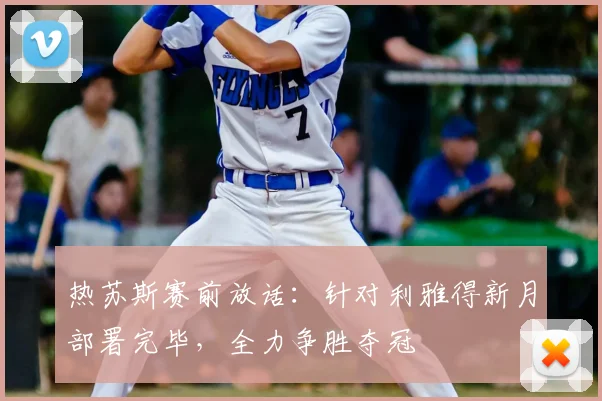 热苏斯赛前放话：针对利雅得新月部署完毕，全力争胜夺冠
