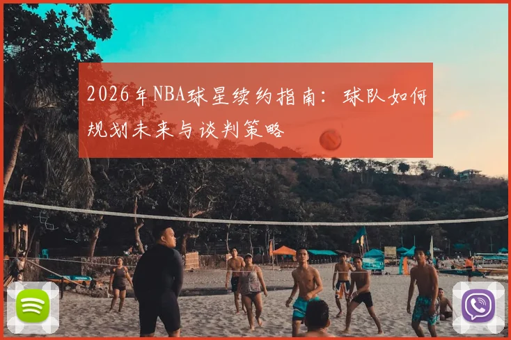 2026年NBA球星续约指南:球队如何规划未来与谈判策略
