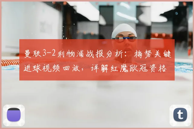 曼联3-2利物浦战报分析:梅努关键进球视频回放,详解红魔欧冠资格之路