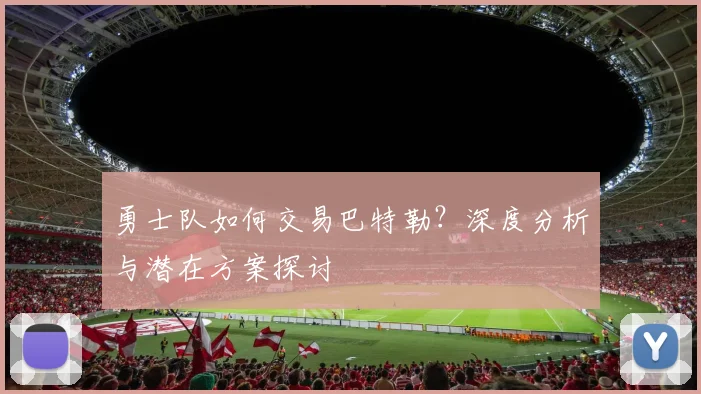 勇士队如何交易巴特勒?深度分析与潜在方案探讨