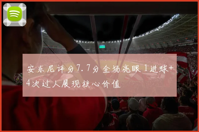 安东尼评分7.7分全场亮眼 1进球+4次过人展现核心价值