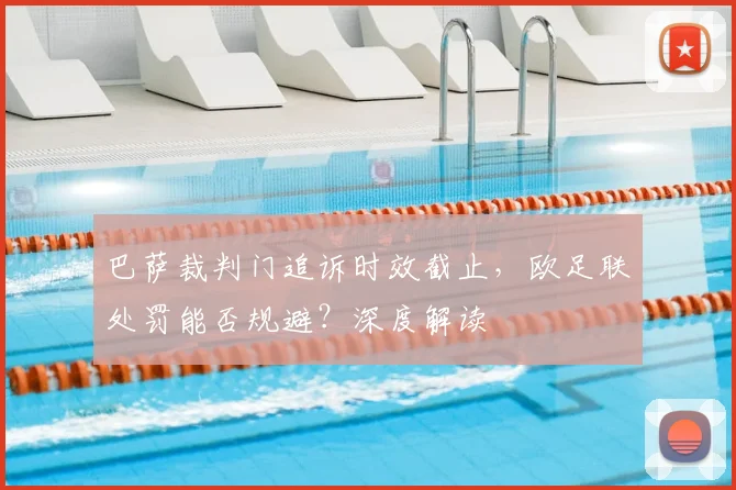巴萨裁判门追诉时效截止,欧足联处罚能否规避?深度解读
